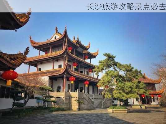 长沙旅游攻略景点必去